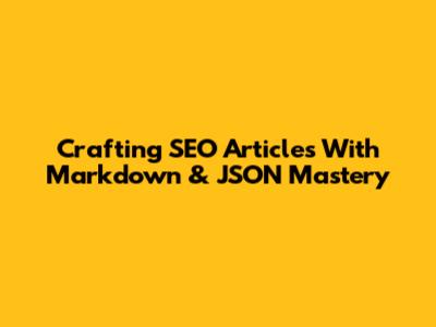 Crafting SEO Articles With Markdown & JSON Mastery