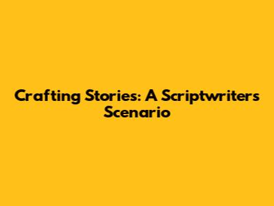 Crafting Stories: A Scriptwriter's Scenario