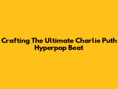 Crafting The Ultimate Charlie Puth Hyperpop Beat
