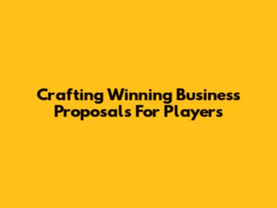 Crafting Winning Business Proposals For Players