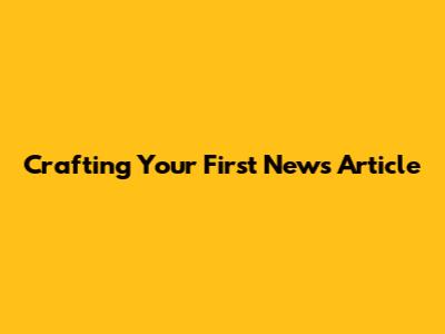 Crafting Your First News Article