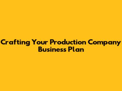 Crafting Your Production Company Business Plan