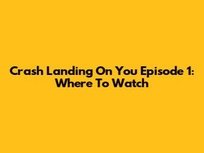 Crash Landing On You Episode 1: Where To Watch