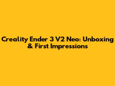 Creality Ender 3 V2 Neo: Unboxing & First Impressions