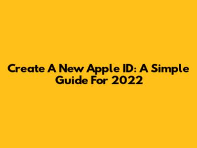 Create A New Apple ID: A Simple Guide For 2022