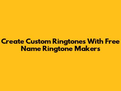 Create Custom Ringtones With Free Name Ringtone Makers
