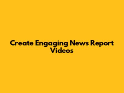Create Engaging News Report Videos