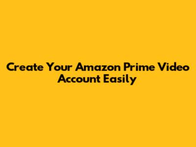 Create Your Amazon Prime Video Account Easily