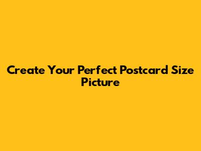 Create Your Perfect Postcard Size Picture