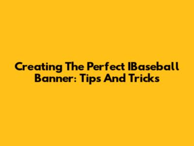 Creating The Perfect IBaseball Banner: Tips And Tricks