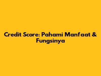 Credit Score: Pahami Manfaat & Fungsinya