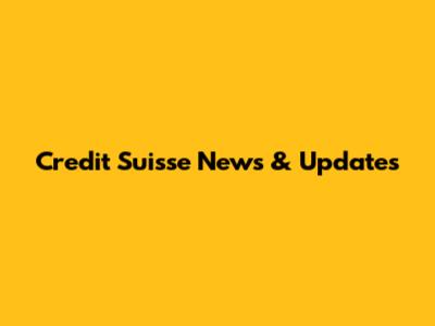 Credit Suisse News & Updates