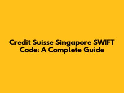 Credit Suisse Singapore SWIFT Code: A Complete Guide