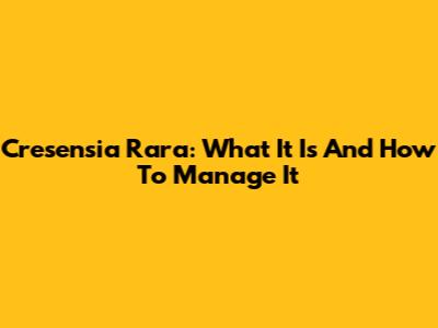 Cresensia Rara: What It Is And How To Manage It