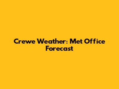 Crewe Weather: Met Office Forecast