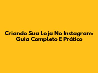Criando Sua Loja No Instagram: Guia Completo E Prático