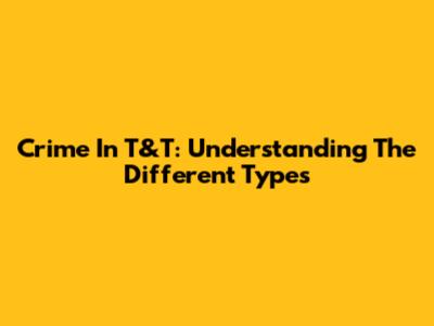 Crime In T&T: Understanding The Different Types