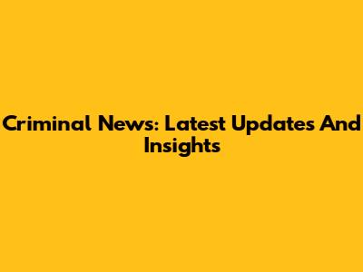 Criminal News: Latest Updates And Insights