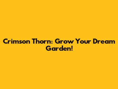 Crimson Thorn: Grow Your Dream Garden!