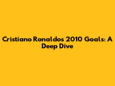 Cristiano Ronaldo's 2010 Goals: A Deep Dive