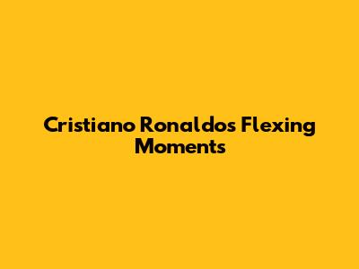 Cristiano Ronaldo's Flexing Moments