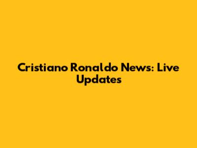 Cristiano Ronaldo News: Live Updates