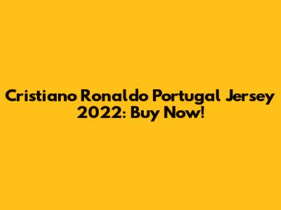 Cristiano Ronaldo Portugal Jersey 2022: Buy Now!
