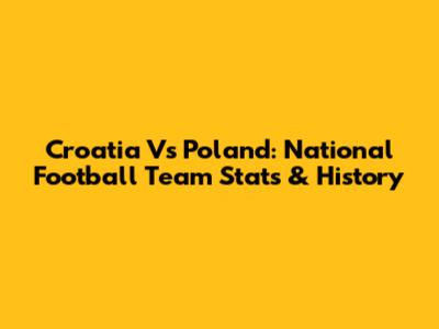 Croatia Vs Poland: National Football Team Stats & History