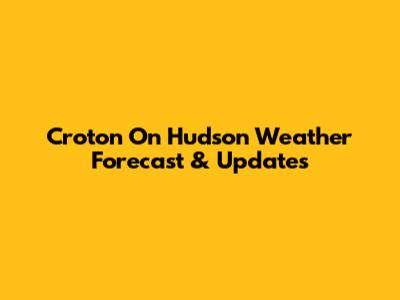 Croton On Hudson Weather Forecast & Updates