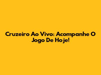 Cruzeiro Ao Vivo: Acompanhe O Jogo De Hoje!