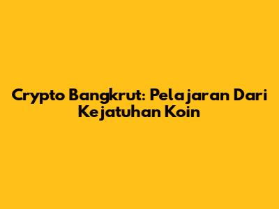 Crypto Bangkrut: Pelajaran Dari Kejatuhan Koin