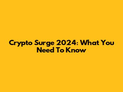 Crypto Surge 2024: What You Need To Know