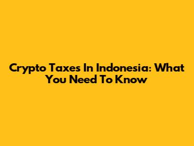 Crypto Taxes In Indonesia: What You Need To Know