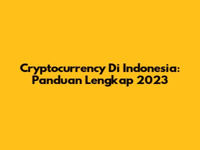 Cryptocurrency Di Indonesia: Panduan Lengkap 2023