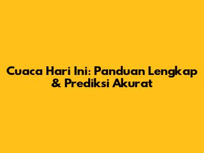 Cuaca Hari Ini: Panduan Lengkap & Prediksi Akurat