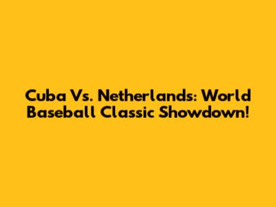 Cuba Vs. Netherlands: World Baseball Classic Showdown!