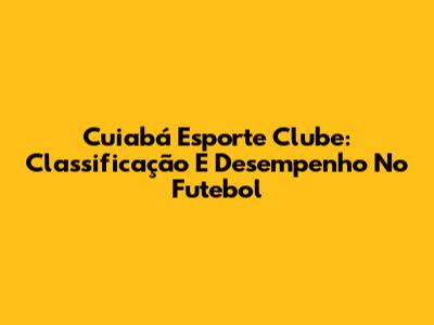 Cuiabá Esporte Clube: Classificação E Desempenho No Futebol