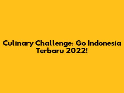 Culinary Challenge: Go Indonesia Terbaru 2022!