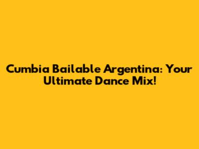 Cumbia Bailable Argentina: Your Ultimate Dance Mix!
