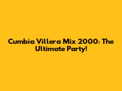 Cumbia Villera Mix 2000: The Ultimate Party!