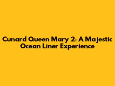 Cunard Queen Mary 2: A Majestic Ocean Liner Experience