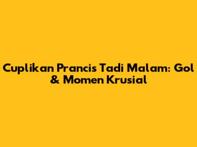 Cuplikan Prancis Tadi Malam: Gol & Momen Krusial