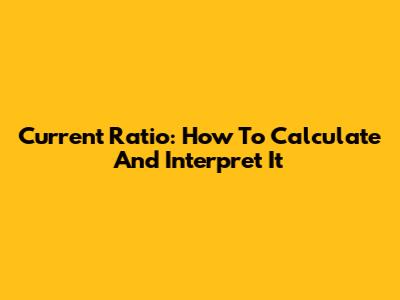Current Ratio: How To Calculate And Interpret It