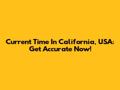 Current Time In California, USA: Get Accurate Now!