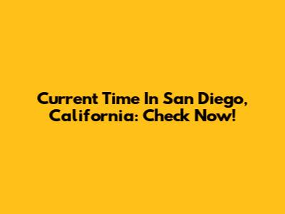 Current Time In San Diego, California: Check Now!
