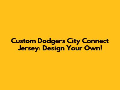 Custom Dodgers City Connect Jersey: Design Your Own!
