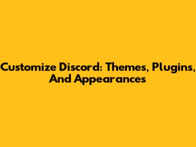 Customize Discord: Themes, Plugins, And Appearances