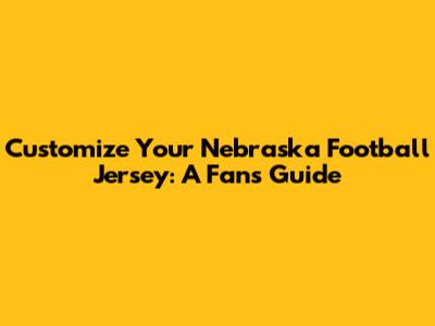 Customize Your Nebraska Football Jersey: A Fan's Guide
