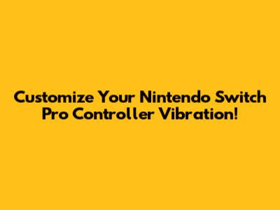 Customize Your Nintendo Switch Pro Controller Vibration!