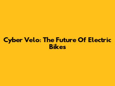 Cyber Velo: The Future Of Electric Bikes